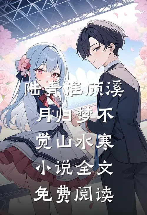 陆青淮顾溪月归梦不觉山水寒小说全文免费阅读