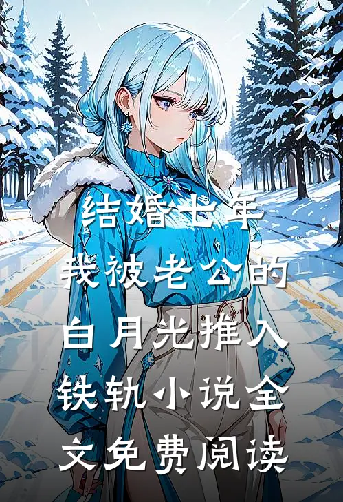 结婚七年，我被老公的白月光推入铁轨小说全文免费阅读