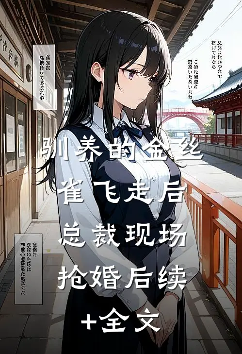 驯养的金丝雀飞走后，总裁现场抢婚后续+全文