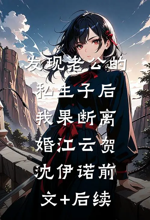 发现老公的私生子后，我果断离婚江云贺沈伊诺前文+后续
