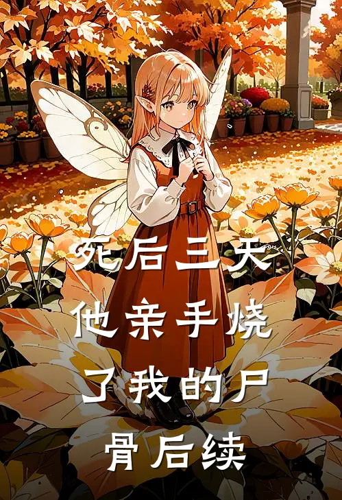 死后三天，他亲手烧了我的尸骨后续