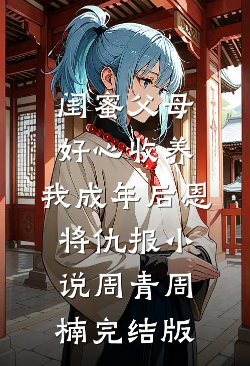 闺蜜父母好心收养，我成年后恩将仇报小说周青周楠完结版
