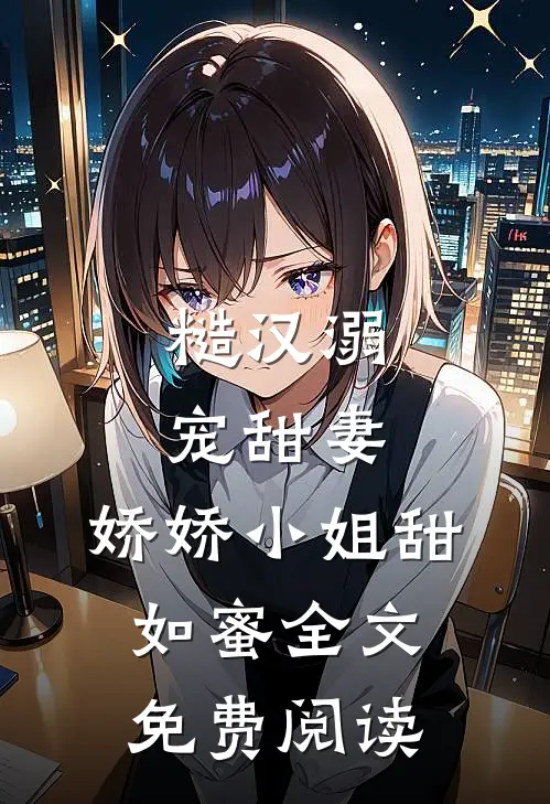 糙汉溺宠甜妻，娇娇小姐甜如蜜全文免费阅读