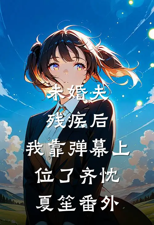 未婚夫残疾后，我靠弹幕上位了齐忱夏笙番外