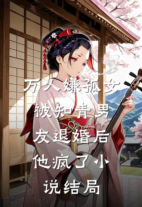 万人嫌孤女被知青男友退婚后，他疯了小说结局