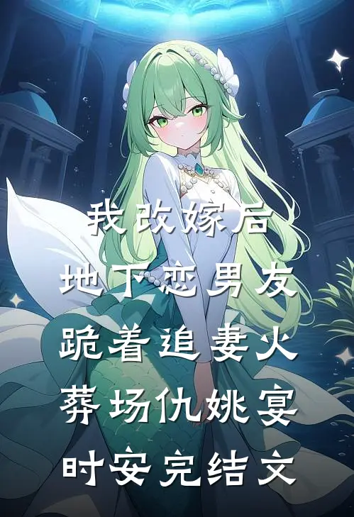 我改嫁后，地下恋男友跪着追妻火葬场仇姚宴时安完结文