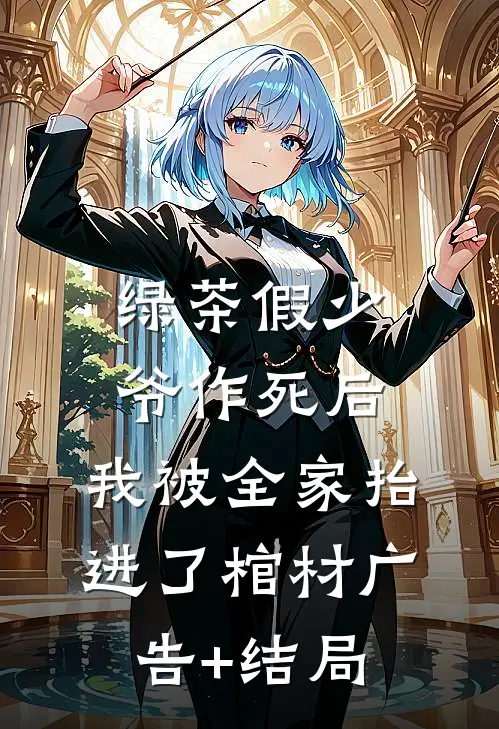 绿茶假少爷作死后，我被全家抬进了棺材广告+结局