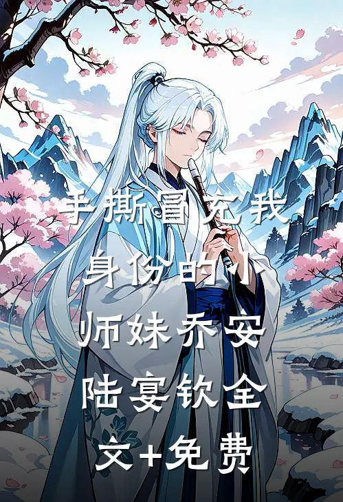 手撕冒充我身份的小师妹乔安陆宴钦全文+免费
