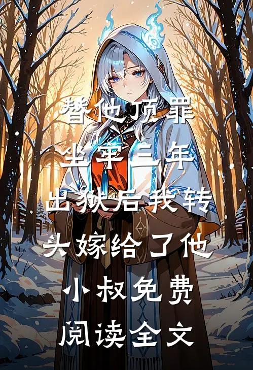 替他顶罪坐牢三年，出狱后我转头嫁给了他小叔免费阅读全文