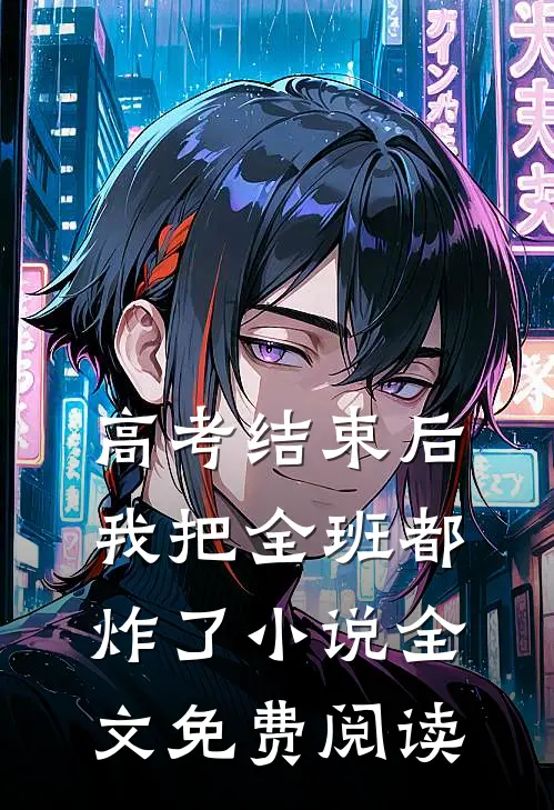 高考结束后，我把全班都炸了小说全文免费阅读
