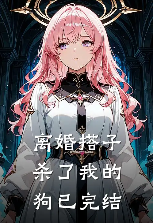 离婚搭子杀了我的狗已完结