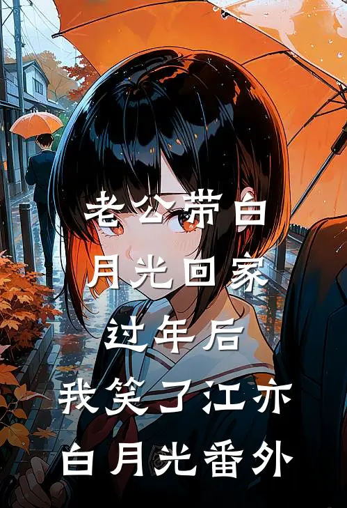 老公带白月光回家过年后，我笑了江亦白月光番外