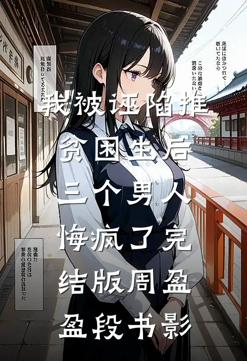 我被诬陷推贫困生后，三个男人悔疯了完结版周盈盈段书影