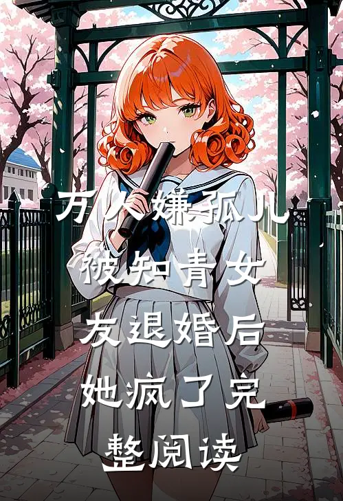 万人嫌孤儿被知青女友退婚后，她疯了完整阅读