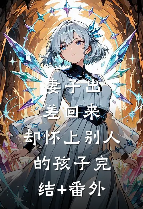 妻子出差回来，却怀上别人的孩子完结+番外