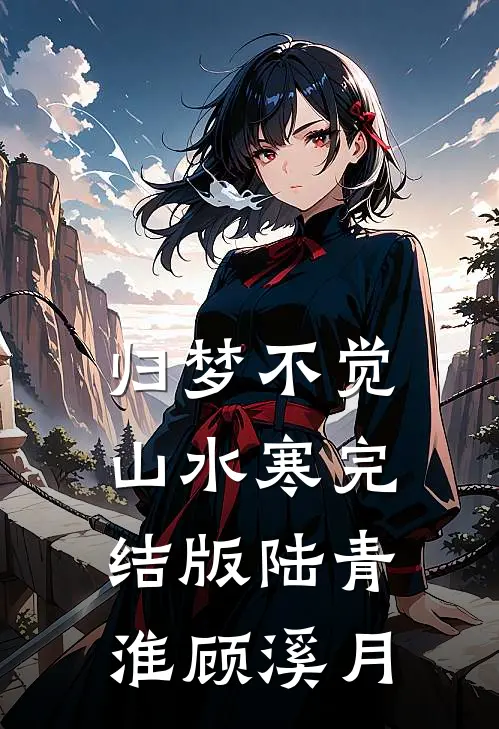归梦不觉山水寒完结版陆青淮顾溪月