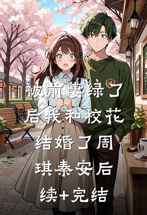 被前妻绿了后我和校花结婚了周琪秦安后续+完结