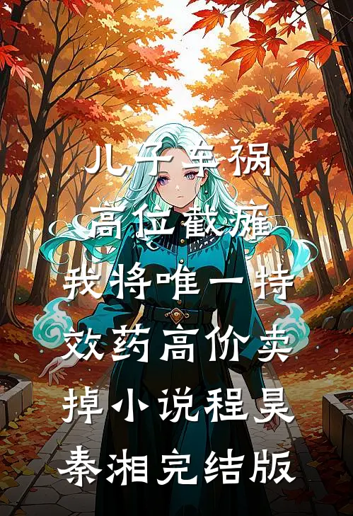 儿子车祸高位截瘫，我将唯一特效药高价卖掉小说程昊秦湘完结版