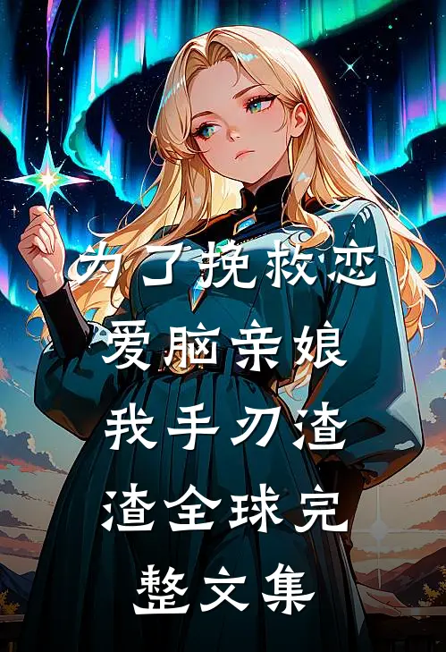 为了挽救恋爱脑亲娘，我手刃渣渣全球完整文集