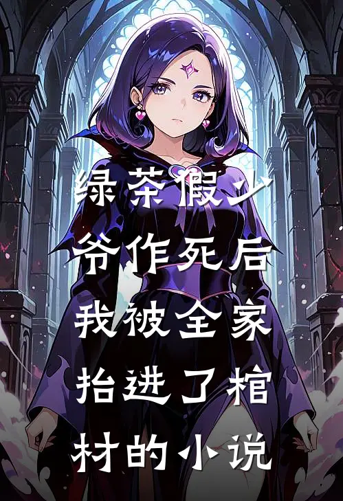 绿茶假少爷作死后，我被全家抬进了棺材的小说