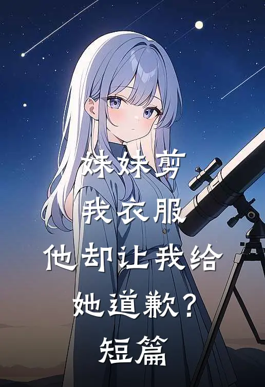 妹妹剪我衣服，他却让我给她道歉？短篇