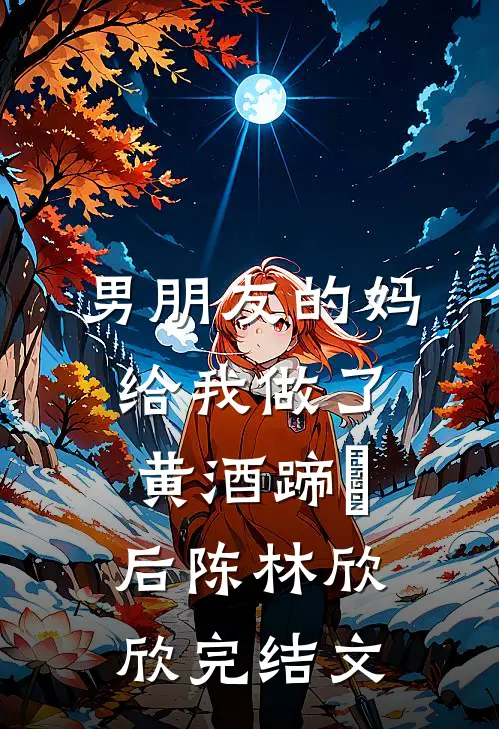男朋友的妈给我做了黄酒蹄髈后陈林欣欣完结文