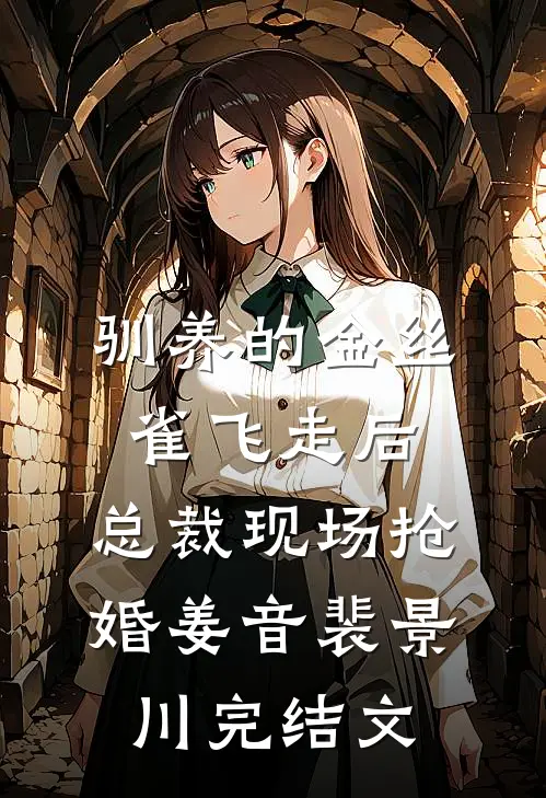 驯养的金丝雀飞走后，总裁现场抢婚姜音裴景川完结文