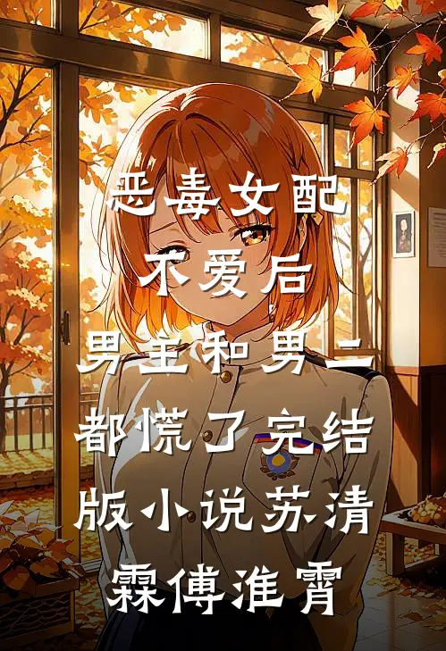 恶毒女配不爱后，男主和男二都慌了完结版小说苏清霖傅淮霄