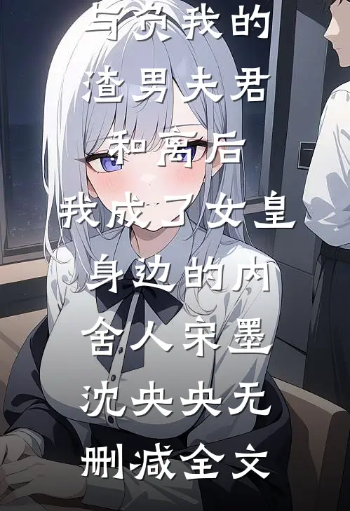 与负我的渣男夫君和离后，我成了女皇身边的内舍人宋墨沈央央无删减全文