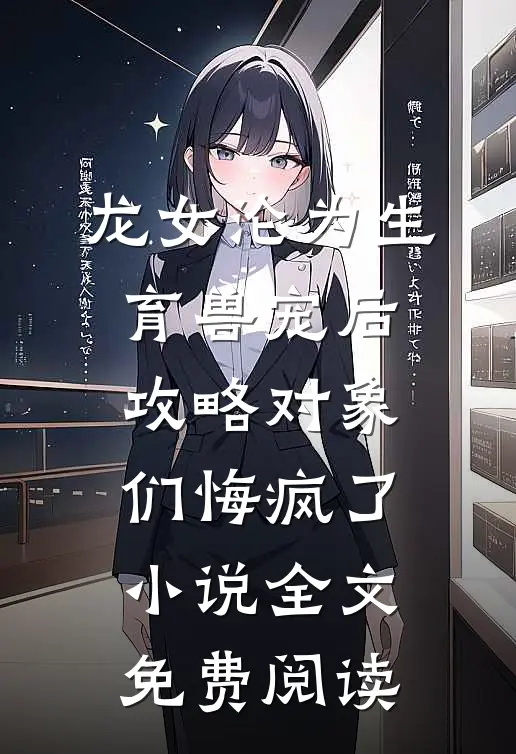 龙女沦为生育兽宠后，攻略对象们悔疯了小说全文免费阅读