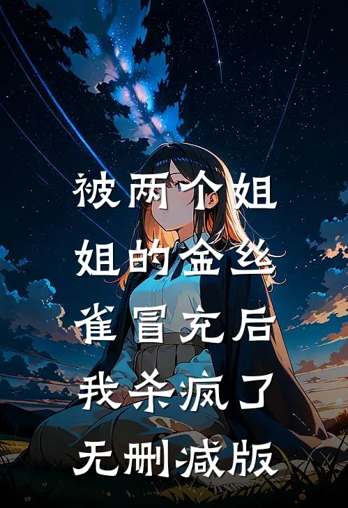 被两个姐姐的金丝雀冒充后，我杀疯了无删减版