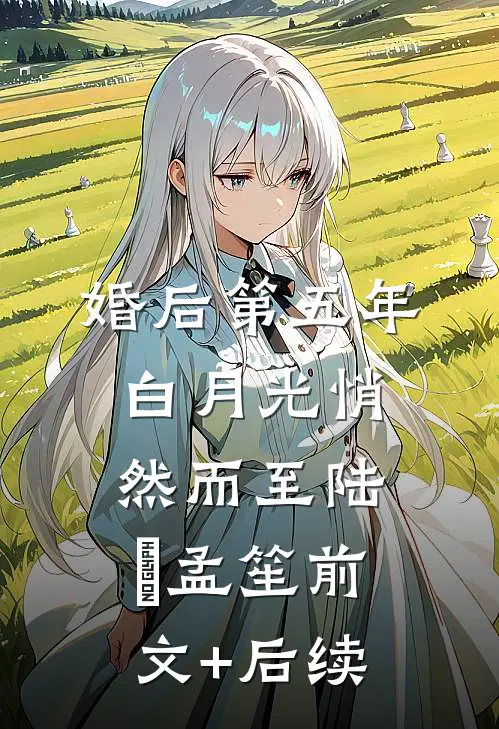 婚后第五年，白月光悄然而至陆洐孟笙前文+后续