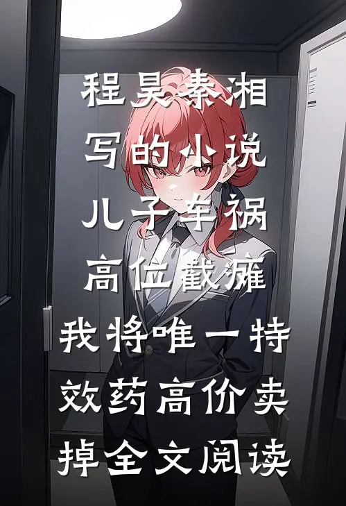 程昊秦湘写的小说儿子车祸高位截瘫，我将唯一特效药高价卖掉全文阅读