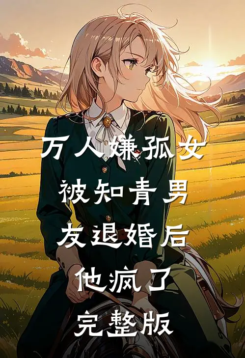 万人嫌孤女被知青男友退婚后，他疯了完整版