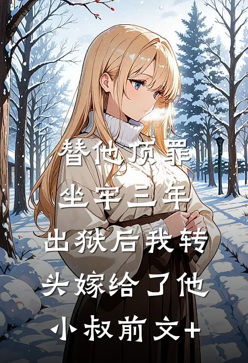 替他顶罪坐牢三年，出狱后我转头嫁给了他小叔前文+