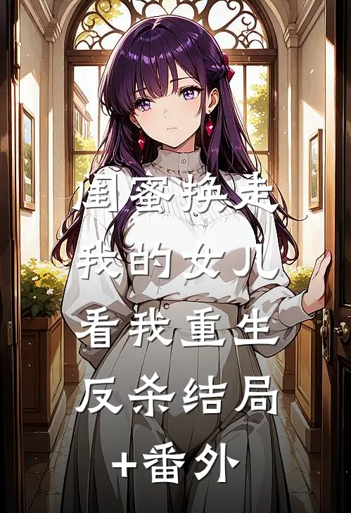 闺蜜换走我的女儿，看我重生反杀结局+番外
