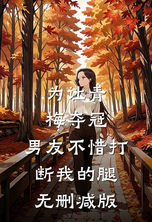 为让青梅夺冠，男友不惜打断我的腿无删减版