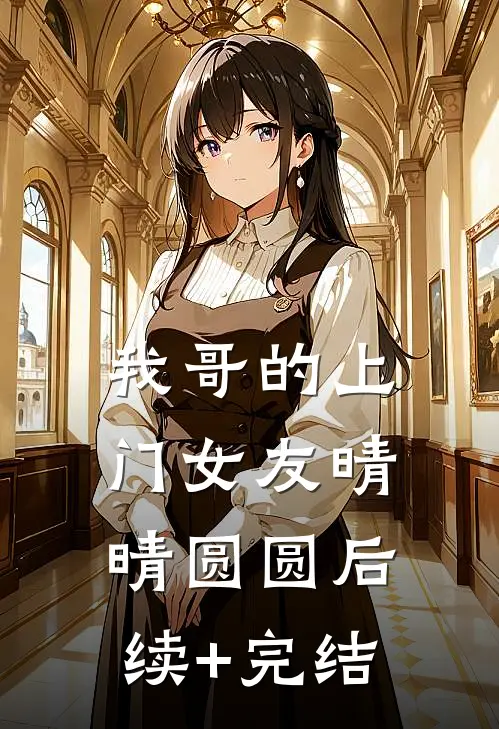 我哥的上门女友晴晴圆圆后续+完结