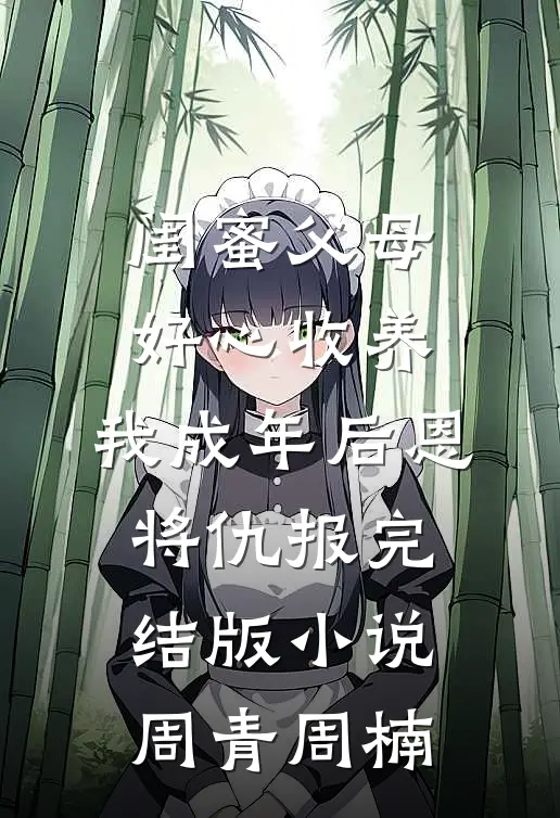 闺蜜父母好心收养，我成年后恩将仇报完结版小说周青周楠