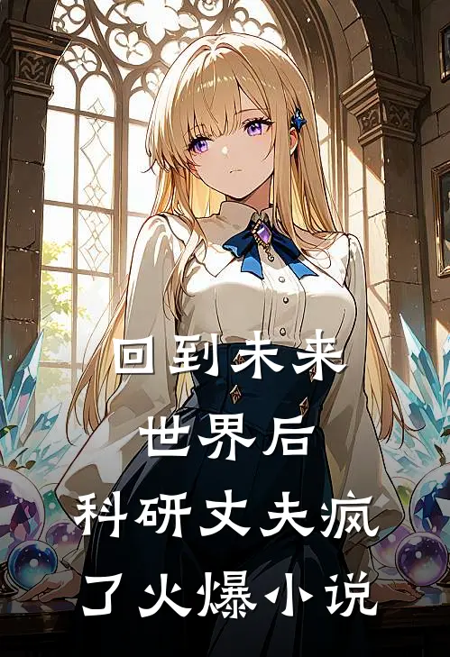 回到未来世界后，科研丈夫疯了火爆小说