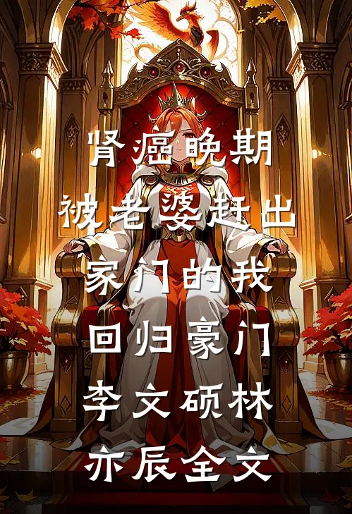 肾癌晚期，被老婆赶出家门的我回归豪门李文硕林亦辰全文
