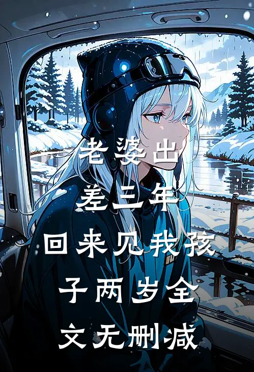 老婆出差三年，回来见我孩子两岁全文无删减