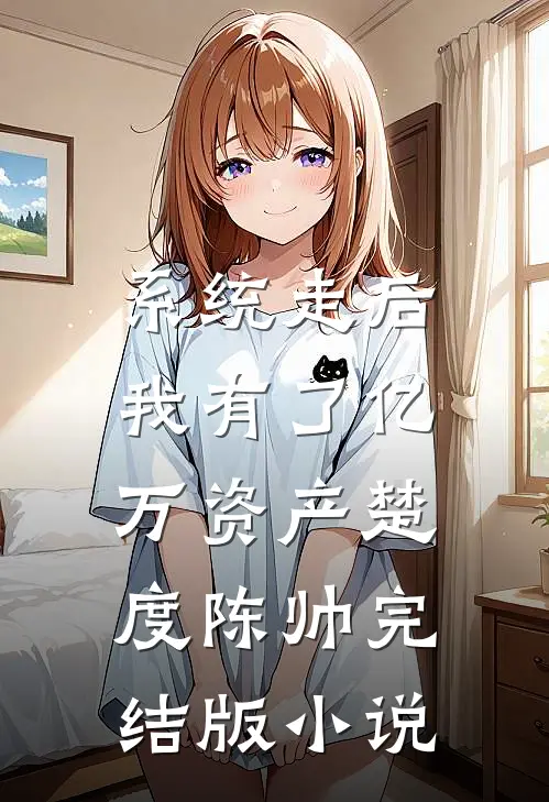 系统走后，我有了亿万资产楚度陈帅完结版小说