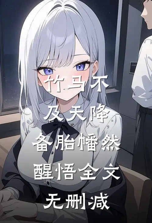 竹马不及天降：备胎幡然醒悟全文无删减