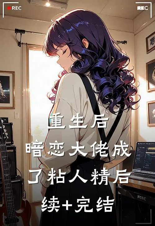 重生后，暗恋大佬成了粘人精后续+完结