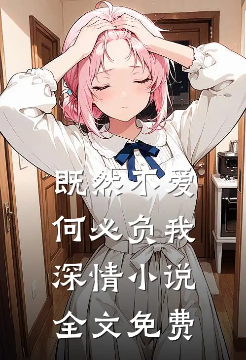 既然不爱，何必负我深情小说全文免费
