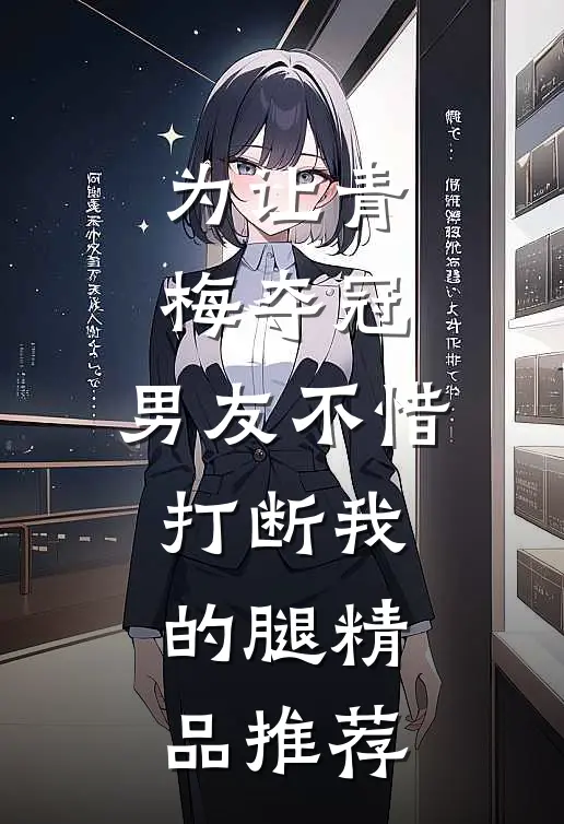 为让青梅夺冠，男友不惜打断我的腿精品推荐