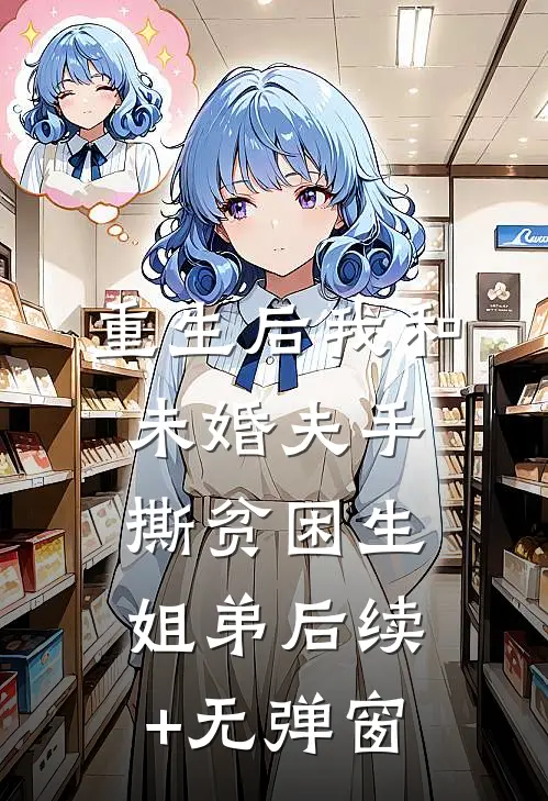 重生后我和未婚夫手撕贫困生姐弟后续+无弹窗