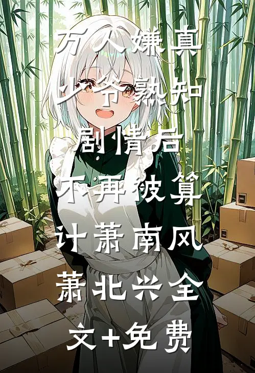 万人嫌真少爷熟知剧情后，不再被算计萧南风萧北兴全文+免费