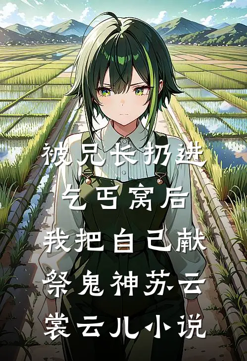 被兄长扔进乞丐窝后，我把自己献祭鬼神苏云裳云儿小说